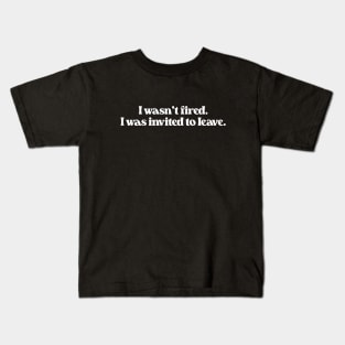 I Wasn't Fired I Was Invited To Leave- Funny Work Quote 1.0 Kids T-Shirt